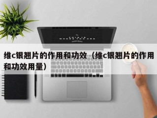 维c银翘片的作用和功效（维c银翘片的作用和功效用量）