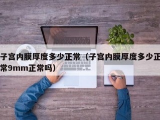 子宫内膜厚度多少正常（子宫内膜厚度多少正常9mm正常吗）