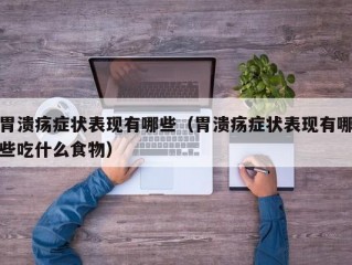 胃溃疡症状表现有哪些（胃溃疡症状表现有哪些吃什么食物）