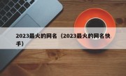 2023最火的网名（2023最火的网名快手）