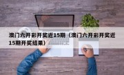 澳门六开彩开奖近15期（澳门六开彩开奖近15期开奖结果）