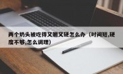 两个奶头被吃得又翘又硬怎么办（时间短,硬度不够,怎么调理）