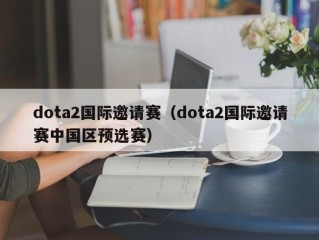 dota2国际邀请赛（dota2国际邀请赛中国区预选赛）