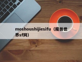 moshoushijiesifu（魔兽世界sf网）