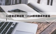 12星座近期运势（2024即将翻身的星座）