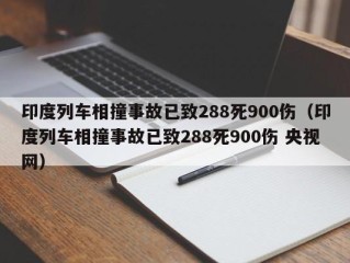 印度列车相撞事故已致288死900伤（印度列车相撞事故已致288死900伤 央视网）