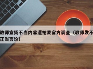 教师宣扬不当内容遭抢麦官方调查（教师发不正当言论）