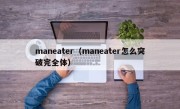 maneater（maneater怎么突破完全体）