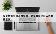 安全教育平台入口登录（安全教育平台入口登录官网）