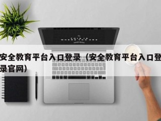 安全教育平台入口登录（安全教育平台入口登录官网）