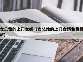 女总裁的上门女婿（女总裁的上门女婿免费最新）