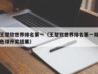 王楚钦世界排名第一（王楚钦世界排名第一双色球开奖结果）