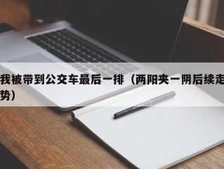 我被带到公交车最后一排（两阳夹一阴后续走势）