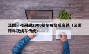 法国一夜间超2000辆车被烧成废铁（法国跨年夜烧车传统）