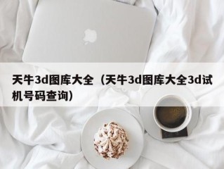 天牛3d图库大全（天牛3d图库大全3d试机号码查询）