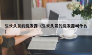 生长头发的洗发露（生长头发的洗发露叫什么）