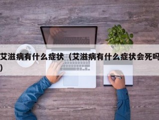 艾滋病有什么症状（艾滋病有什么症状会死吗）