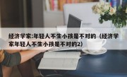 经济学家:年轻人不生小孩是不对的（经济学家年轻人不生小孩是不对的2）