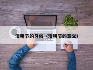 清明节的习俗（清明节的意义）