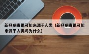 新冠病毒很可能来源于人类（新冠病毒很可能来源于人类吗为什么）