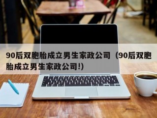 90后双胞胎成立男生家政公司（90后双胞胎成立男生家政公司!）