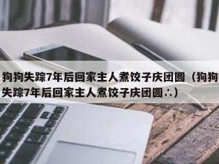 狗狗失踪7年后回家主人煮饺子庆团圆（狗狗失踪7年后回家主人煮饺子庆团圆∴）