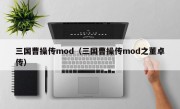 三国曹操传mod（三国曹操传mod之董卓传）