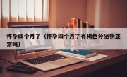 怀孕四个月了（怀孕四个月了有褐色分泌物正常吗）