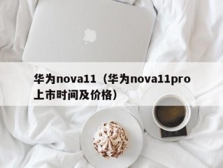 华为nova11（华为nova11pro上市时间及价格）