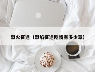 烈火征途（烈焰征途剧情有多少章）