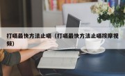 打嗝最快方法止嗝（打嗝最快方法止嗝按摩视频）