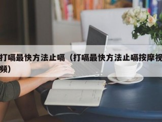 打嗝最快方法止嗝（打嗝最快方法止嗝按摩视频）