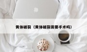 黄体破裂（黄体破裂需要手术吗）