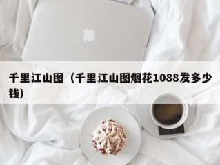 千里江山图（千里江山图烟花1088发多少钱）