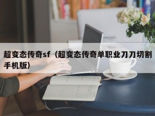 超变态传奇sf（超变态传奇单职业刀刀切割手机版）