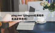 ping.exe（pingexe应用程序无法正常启动）