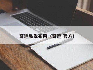 奇迹私发布网（奇迹 官方）