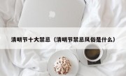 清明节十大禁忌（清明节禁忌风俗是什么）