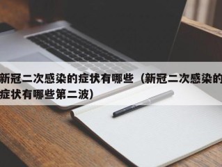 新冠二次感染的症状有哪些（新冠二次感染的症状有哪些第二波）