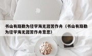 书山有路勤为径学海无涯苦作舟（书山有路勤为径学海无涯苦作舟意思）