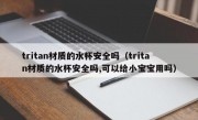 tritan材质的水杯安全吗（tritan材质的水杯安全吗,可以给小宝宝用吗）