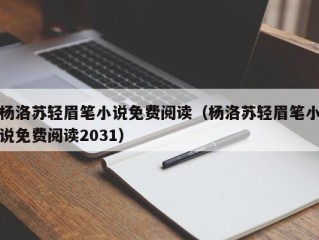 杨洛苏轻眉笔小说免费阅读（杨洛苏轻眉笔小说免费阅读2031）