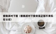 香肠派对下载（香肠派对下载安装正版不用实名认证）