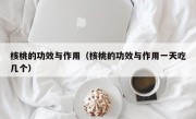 核桃的功效与作用（核桃的功效与作用一天吃几个）