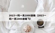 2023一码一肖1000准确（2023一码一肖1000准确飞）