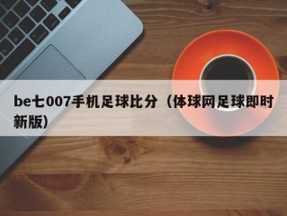 be七007手机足球比分（体球网足球即时新版）