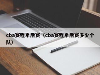 cba赛程季后赛（cba赛程季后赛多少个队）