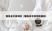 猎鱼高手游戏机（猎鱼高手游戏机图纸）