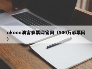 okooo澳客彩票网官网（500万彩票网）