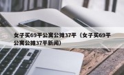 女子买69平公寓公摊37平（女子买69平公寓公摊37平新闻）